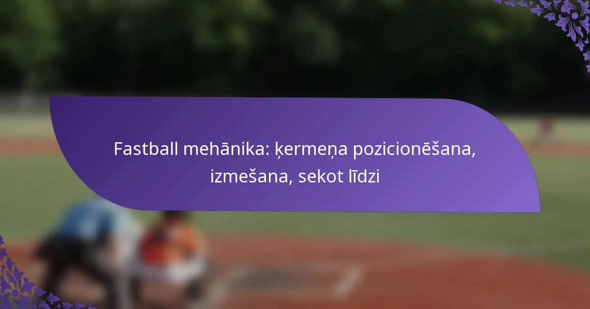 Fastball mehānika: ķermeņa pozicionēšana, izmešana, sekot līdzi