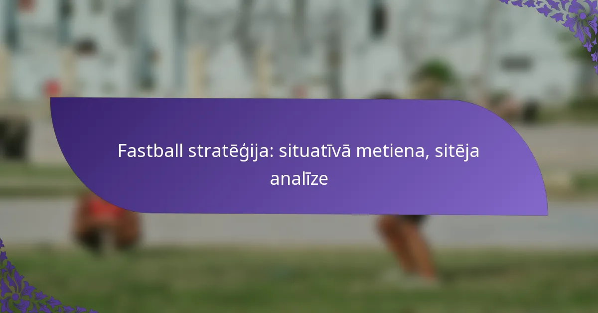 Fastball stratēģija: situatīvā metiena, sitēja analīze