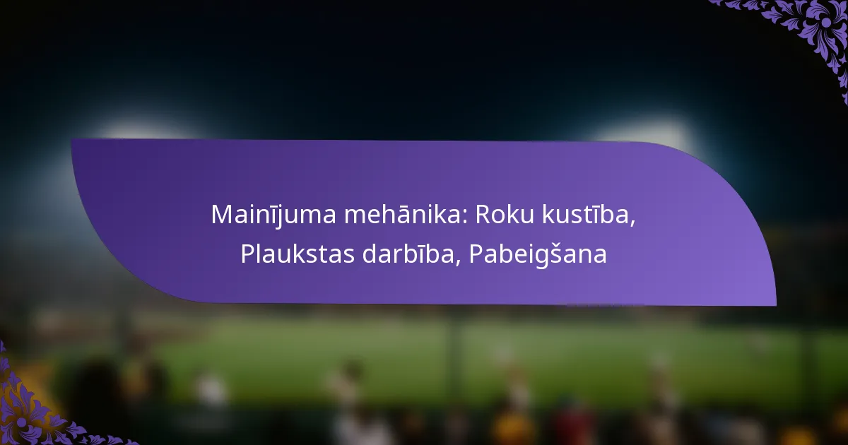 Mainījuma mehānika: Roku kustība, Plaukstas darbība, Pabeigšana