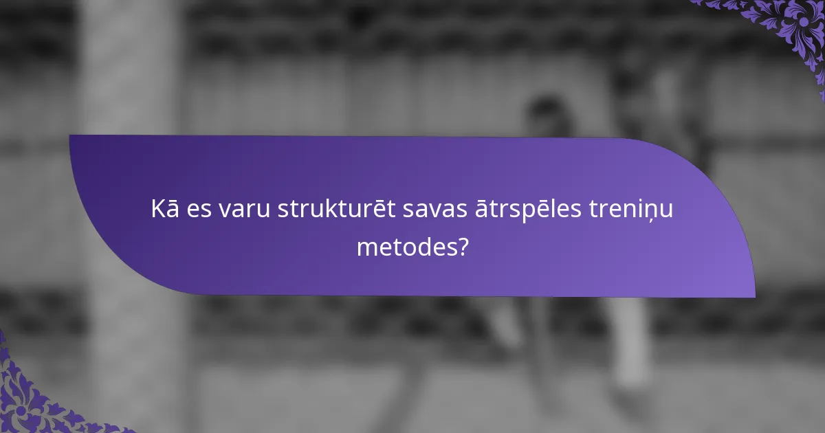 Kā es varu strukturēt savas ātrspēles treniņu metodes?