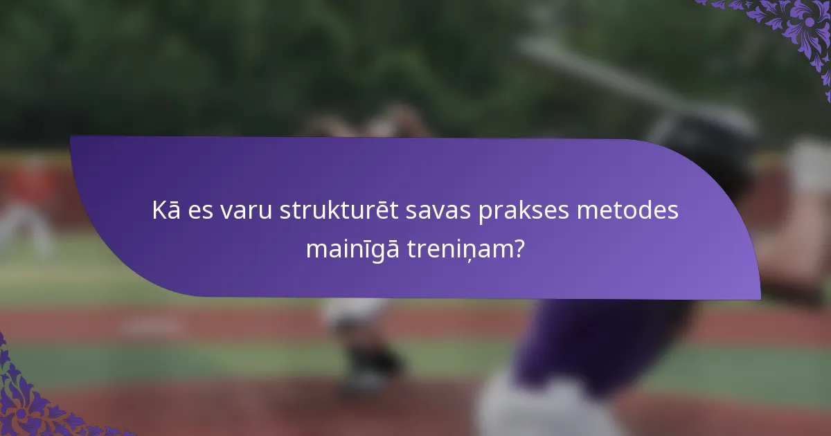 Kā es varu strukturēt savas prakses metodes mainīgā treniņam?