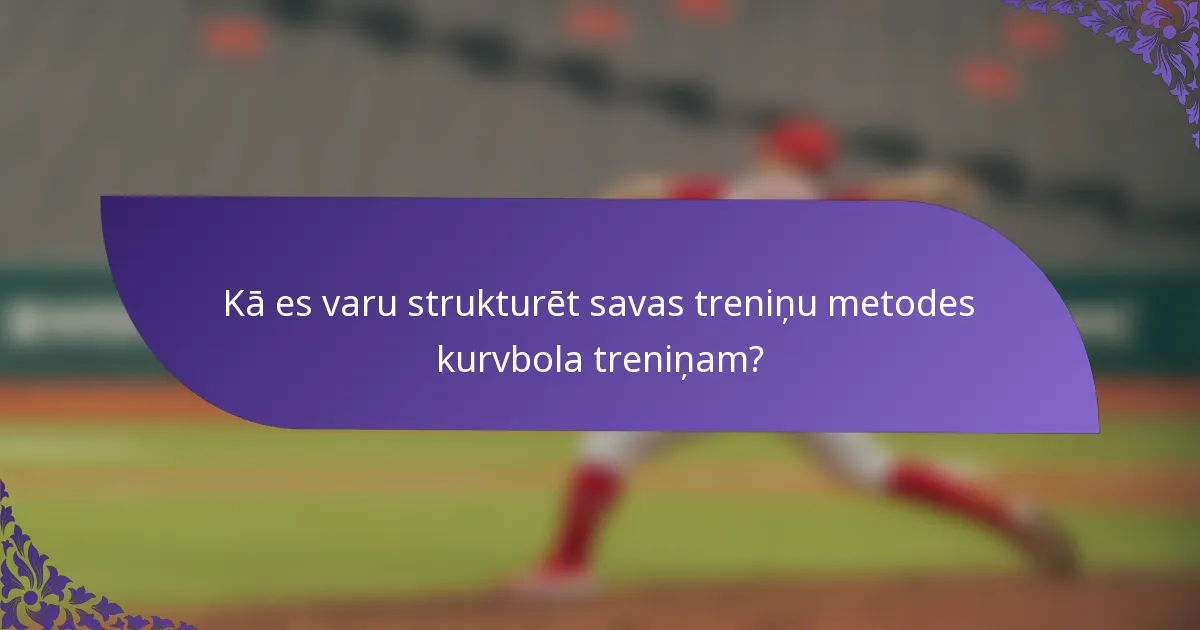 Kā es varu strukturēt savas treniņu metodes kurvbola treniņam?