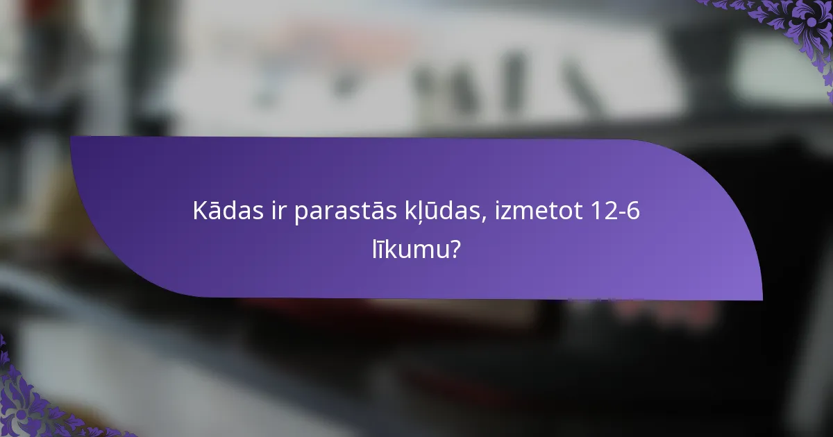 Kādas ir parastās kļūdas, izmetot 12-6 līkumu?